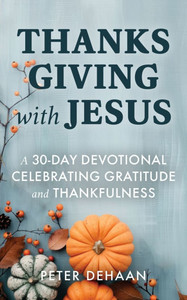 Thanksgiving with Jesus: A 30-Day Devotional Celebrating Gratitude and Thankfulness