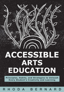 Accessible Arts Education: Principles, Habits, and Strategies to Unleash Every Student's Creativity and Learning (Ensure Accessible and Inclusive Arts