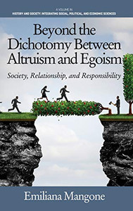 Beyond the Dichotomy Between Altruism and Egoism: Society, Relationship, and Responsibility (HC) (History and Society: Integrating Social, Political) Beyond the Dichotomy Between Altruism and Egoism: Society, Relationship, and Responsibility (HC) (History and Society: Integrating Social, Political)