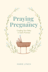 Praying in Pregnancy: Cradling Your Baby in God's Promises