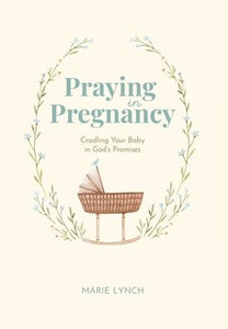 Praying in Pregnancy: Cradling Your Baby in God's Promises
