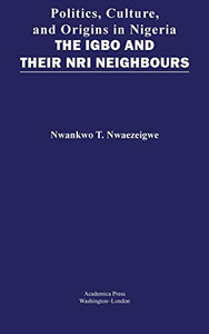 Politics, Culture, And Origins In Nigeria: The Igbo And Their Nri Neighbors Politics, Culture, And Origins In Nigeria: The Igbo And Their Nri Neighbors