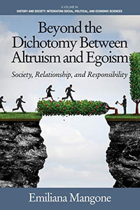 Beyond the Dichotomy Between Altruism and Egoism: Society, Relationship, and Responsibility (History and Society: Integrating social, political and economic sciences) Beyond the Dichotomy Between Altruism and Egoism: Society, Relationship, and Responsibility (History and Society: Integrating social, political and economic sciences)