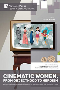 Cinematic Women, From Objecthood to Heroism: Essays on Female Gender Representation on Western Screens and in TV productions (Cinema and Culture) Cinematic Women, From Objecthood to Heroism: Essays on Female Gender Representation on Western Screens and in TV productions (Cinema and Culture)