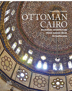 Ottoman Cairo: Religious Architecture from Sultan Selim to Napoleon Ottoman Cairo: Religious Architecture from Sultan Selim to Napoleon