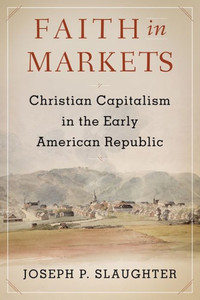 Faith in Markets: Christian Capitalism in the Early American Republic