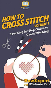 How To Cross Stitch: Your Step By Step Guide to Cross Stitching - Volume 1 How To Cross Stitch: Your Step By Step Guide to Cross Stitching - Volume 1