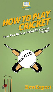 How To Play Cricket: Your Step By Step Guide To Playing Cricket How To Play Cricket: Your Step By Step Guide To Playing Cricket