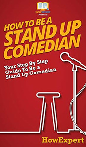 How To Be a Stand Up Comedian: Your Step By Step Guide To Be a Stand Up Comedian How To Be a Stand Up Comedian: Your Step By Step Guide To Be a Stand Up Comedian