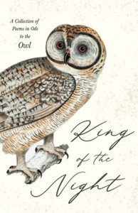 King of the Night - A Collection of Poems in Ode to the Owl King of the Night - A Collection of Poems in Ode to the Owl
