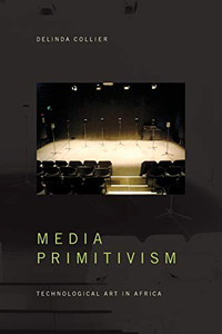 Media Primitivism: Technological Art in Africa (The Visual Arts of Africa and its Diasporas)