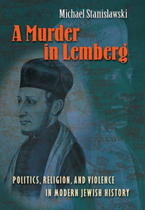 A Murder in Lemberg: Politics, Religion & Violence in Modern Jewish History