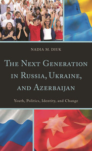 Next Generation in Russia, Ukraine, and Azerbaijan: Youth, Politics, Identity, and Change
