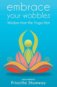 Embrace Your Wobbles: Wisdom from the Yoga Mat Embrace Your Wobbles: Wisdom from the Yoga Mat