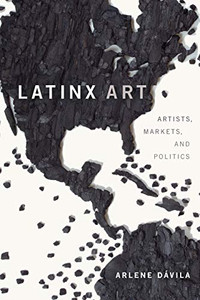 Latinx Art: Artists, Markets, and Politics Latinx Art: Artists, Markets, and Politics
