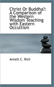 Christ Or Buddha?: A Comparison of the Western Wisdom Teaching with Eastern Occultism