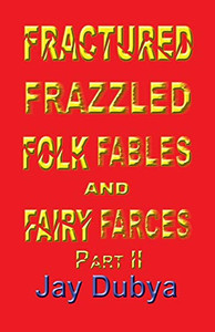 Fractured Frazzled Folk Fables and Fairy Farces, Part II Fractured Frazzled Folk Fables and Fairy Farces, Part II