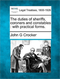 The duties of sheriffs, coroners and constables: with practical forms.