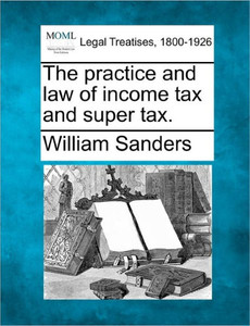 The practice and law of income tax and super tax.