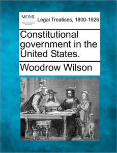 Constitutional Government in the United States.