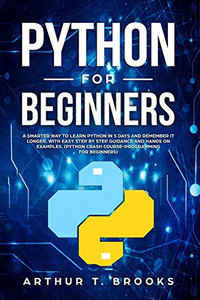 Python for Beginners: A Smarter Way to Learn Python in 5 Days and Remember it Longer. With Easy Step by Step Guidance and Hands on Examples. (Python Crash Course-Programming for Beginners)
