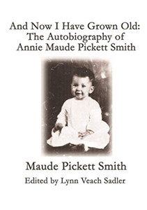 And Now I Have Grown Old: The Autobiography of Annie Maude Pickett Smith