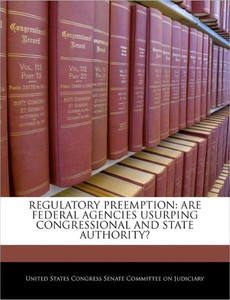 Regulatory Preemption: Are Federal Agencies Usurping Congressional and State Authority?