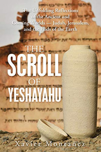 The Scroll of Yeshayahu: The Unfolding Reflections of the Ancient and Coming Worlds Judah, Jerusalem, and the Ends of the Earth