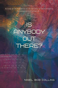 Is Anybody Out There?: An Essay on the Probability of the Existence of Extraterrestrial Technological Civilizations or ... Is Anybody Out There?: An Essay on the Probability of the Existence of Extraterrestrial Technological Civilizations or ...