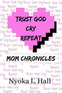 Trust God Cry Repeat: Mom Chronicles Trust God Cry Repeat: Mom Chronicles