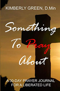 Something To Pray About: A 30 - DAY PRAYER JOURNAL FOR A LIBERATED LIFE