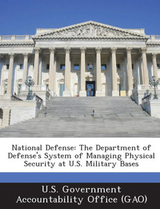 National Defense: The Department of Defense's System of Managing Physical Security at U.S. Military Bases