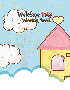 Welcome Baby Coloring Book: A Fun Gift Idea for Mom and Kids, Creativity and Imagination, Coloring Pages Perfect for Toddlers, Preschoolers, Kids Ages 3-8 and All Welcome Baby Coloring Book: A Fun Gift Idea for Mom and Kids, Creativity and Imagination, Coloring Pages Perfect for Toddlers, Preschoolers, Kids Ages 3-8 and All