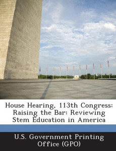 House Hearing, 113th Congress: Raising the Bar: Reviewing Stem Education in America
