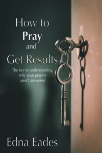 How to Pray and Get Results How to Pray and Get Results