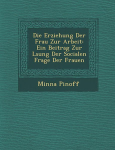 Die Erziehung Der Frau Zur Arbeit: Ein Beitrag Zur L Sung Der Socialen Frage Der Frauen