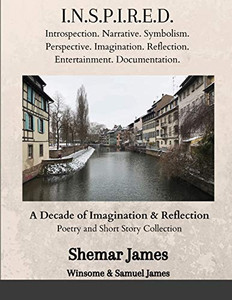 INSPIRED: A Decade of Imagination & Reflection: Poetry & Short Stories Collection INSPIRED: A Decade of Imagination & Reflection: Poetry & Short Stories Collection