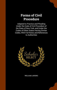 Forms of Civil Procedure: Adapted to Practice and Pleading Under the Code of Civil Procedure of the State of New York, and Under the Codes of Ot