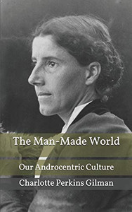 The Man-Made World; Or, Our Androcentric Culture The Man-Made World; Or, Our Androcentric Culture