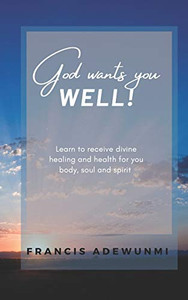 God wants you well: Learn to receive divine healing and health for you body, soul and spirit