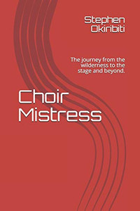 Choir Mistress: The journey from the wilderness to the stage and beyond.