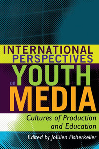 International Perspectives on Youth Media: Cultures of Production and Education