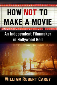 How Not to Make a Movie: An Independent Filmmaker in Hollywood Hell