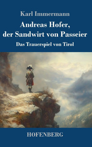Andreas Hofer, der Sandwirt von Passeier: Das Trauerspiel von Tirol