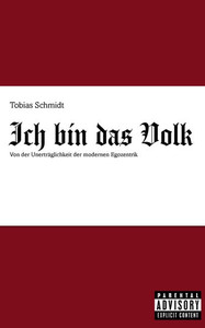 Ich bin das Volk: Von der Unerträglichkeit der modernen Egozentrik