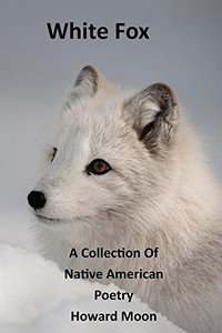White Fox: A Collection of Native American Poetry White Fox: A Collection of Native American Poetry