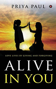 ALIVE IN YOU: LOVE LIVES BY GIVING AND FORGIVING ALIVE IN YOU: LOVE LIVES BY GIVING AND FORGIVING