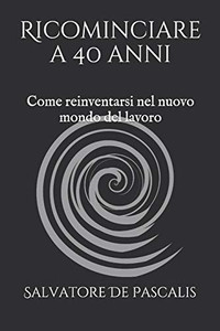 Ricominciare a 40 anni: Come reinventarsi nel nuovo mondo del lavoro (Italian Edition)