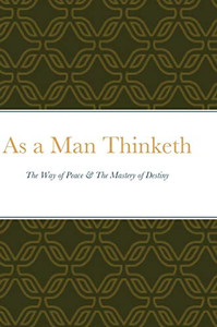 As a Man Thinketh: The Way of Peace & The Mastery of Destiny As a Man Thinketh: The Way of Peace & The Mastery of Destiny