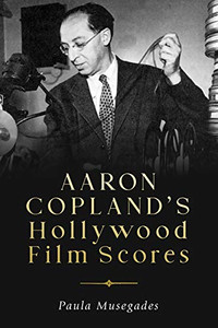 Aaron Copland's Hollywood Film Scores (Eastman Studies in Music) (Volume 169)